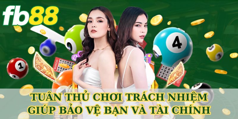 Tuân thủ chơi trách nhiệm giúp bảo vệ bạn và tài chính